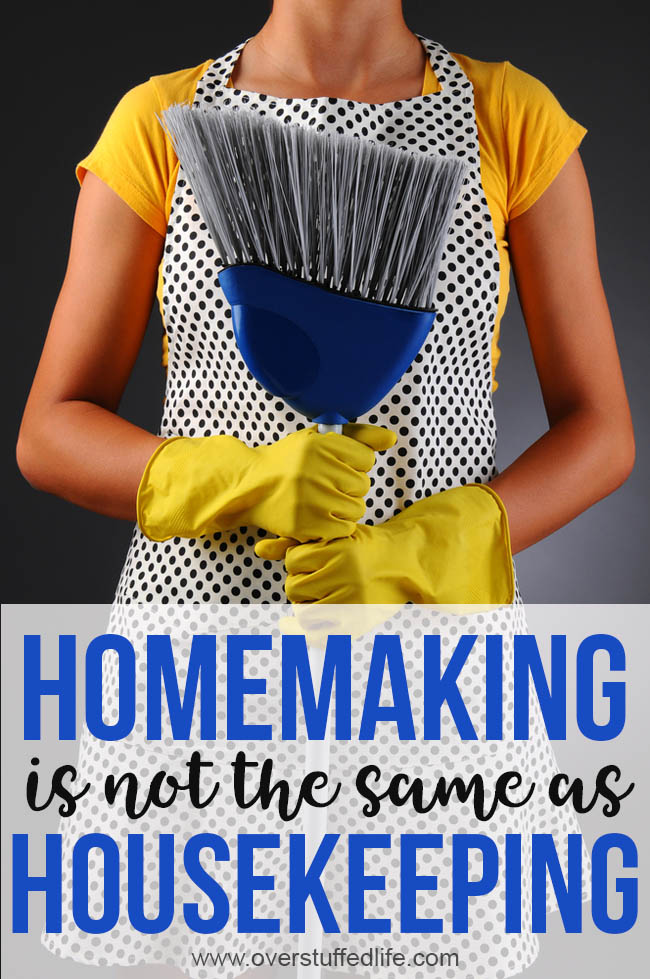 Homemaking is not the same as housekeeping. Why you shouldn't be ashamed of being a homemaker.