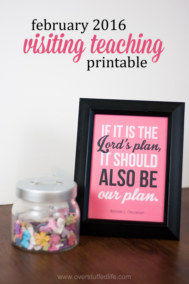Download this cute printable for your visiting teaching sisters for February 2016. Featuring a quote by Bonnie L. Oscarson: "If it is the Lord's Plan, it should also be our plan!" #overstuffedlife