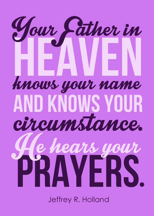 Your Father in Heaven knows your name and knows your circumstances. He hears your prayers." Jeffrey R. Holland. April 2016 Visiting Teaching printable download. Cute! #overstuffedlife