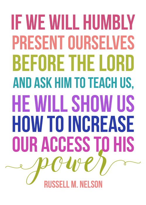 If we will humbly present ourselves before the Lord and ask Him to teach us, He will show us how to increase our access to His power. Russell M. Nelson | Visiting Teaching handout for June 2017 | June 2017 Visiting Teaching message Priesthood Power through Keeping Covenants
